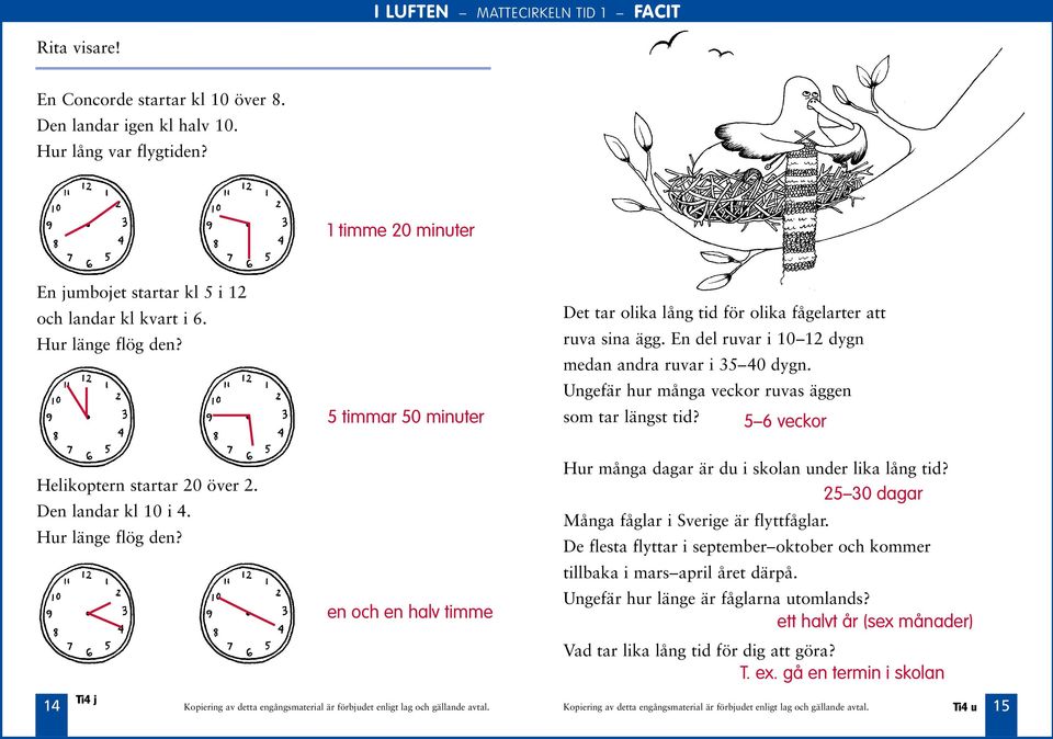 5 6 veckor Helikoptern startar 20 över 2. Den landar kl 10 i 4. Hur länge flög den? en och en halv timme Hur många ar är du i skolan under lika lång tid?