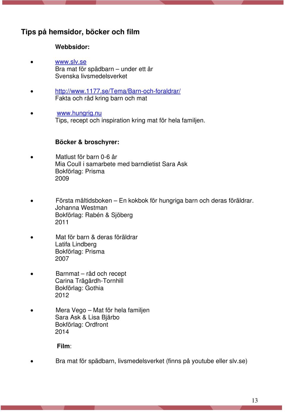 Böcker & broschyrer: Matlust för barn 0-6 år Mia Coull i samarbete med barndietist Sara Ask Bokförlag: Prisma 2009 Första måltidsboken En kokbok för hungriga barn och deras föräldrar.