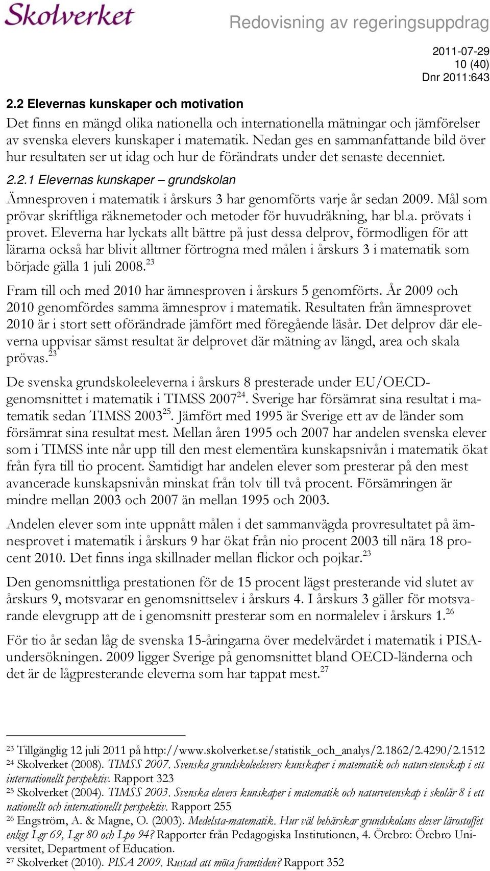 2.1 Elevernas kunskaper grundskolan Ämnesproven i matematik i årskurs 3 har genomförts varje år sedan 2009. Mål som prövar skriftliga räknemetoder och metoder för huvudräkning, har bl.a. prövats i provet.