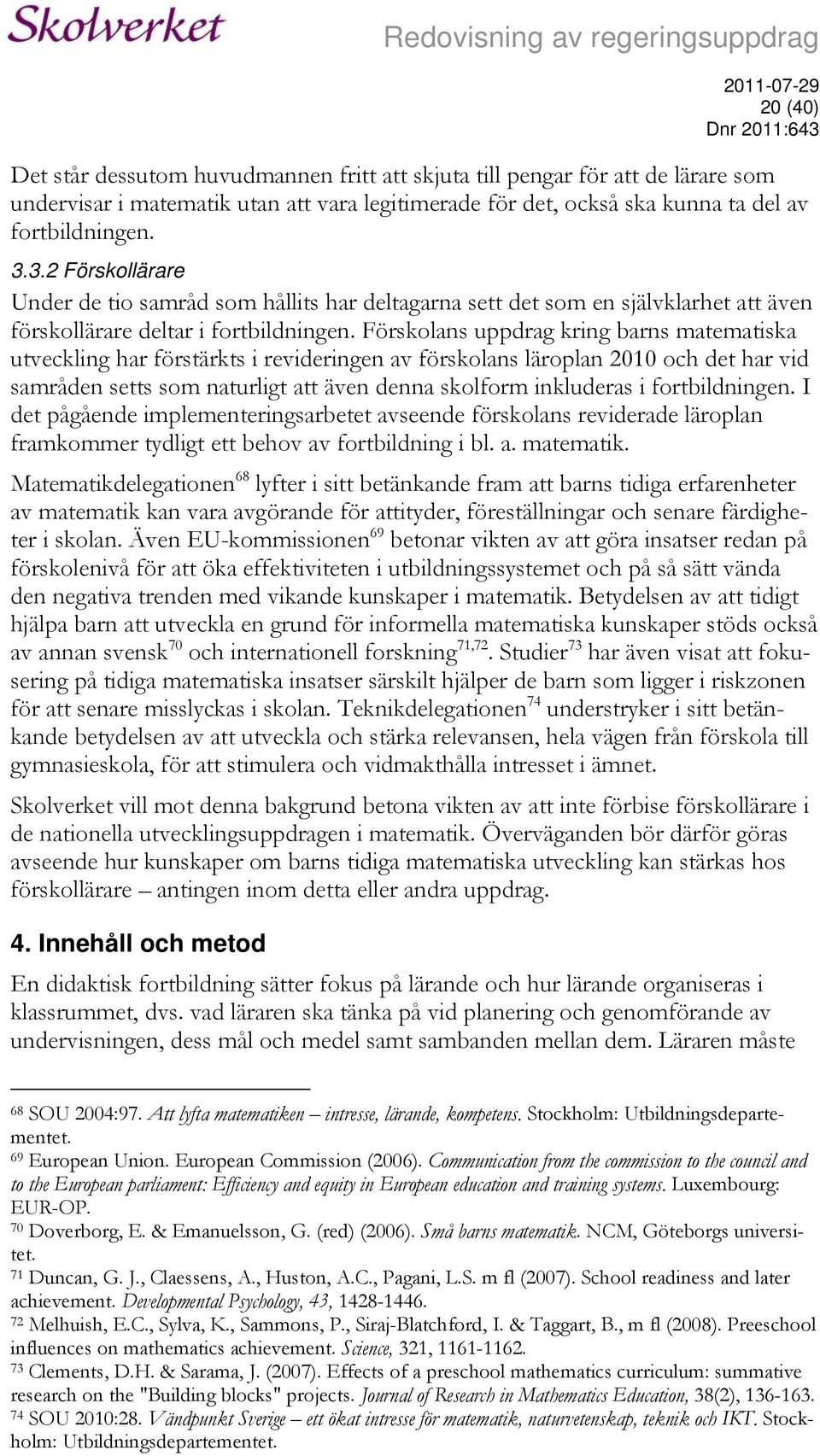 Förskolans uppdrag kring barns matematiska utveckling har förstärkts i revideringen av förskolans läroplan 2010 och det har vid samråden setts som naturligt att även denna skolform inkluderas i