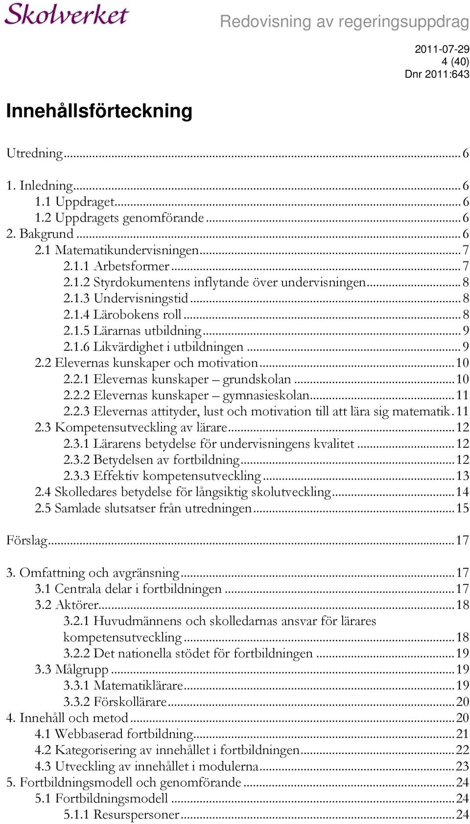 ..10 2.2.2 Elevernas kunskaper gymnasieskolan...11 2.2.3 Elevernas attityder, lust och motivation till att lära sig matematik.11 2.3 Kompetensutveckling av lärare...12 2.3.1 Lärarens betydelse för undervisningens kvalitet.