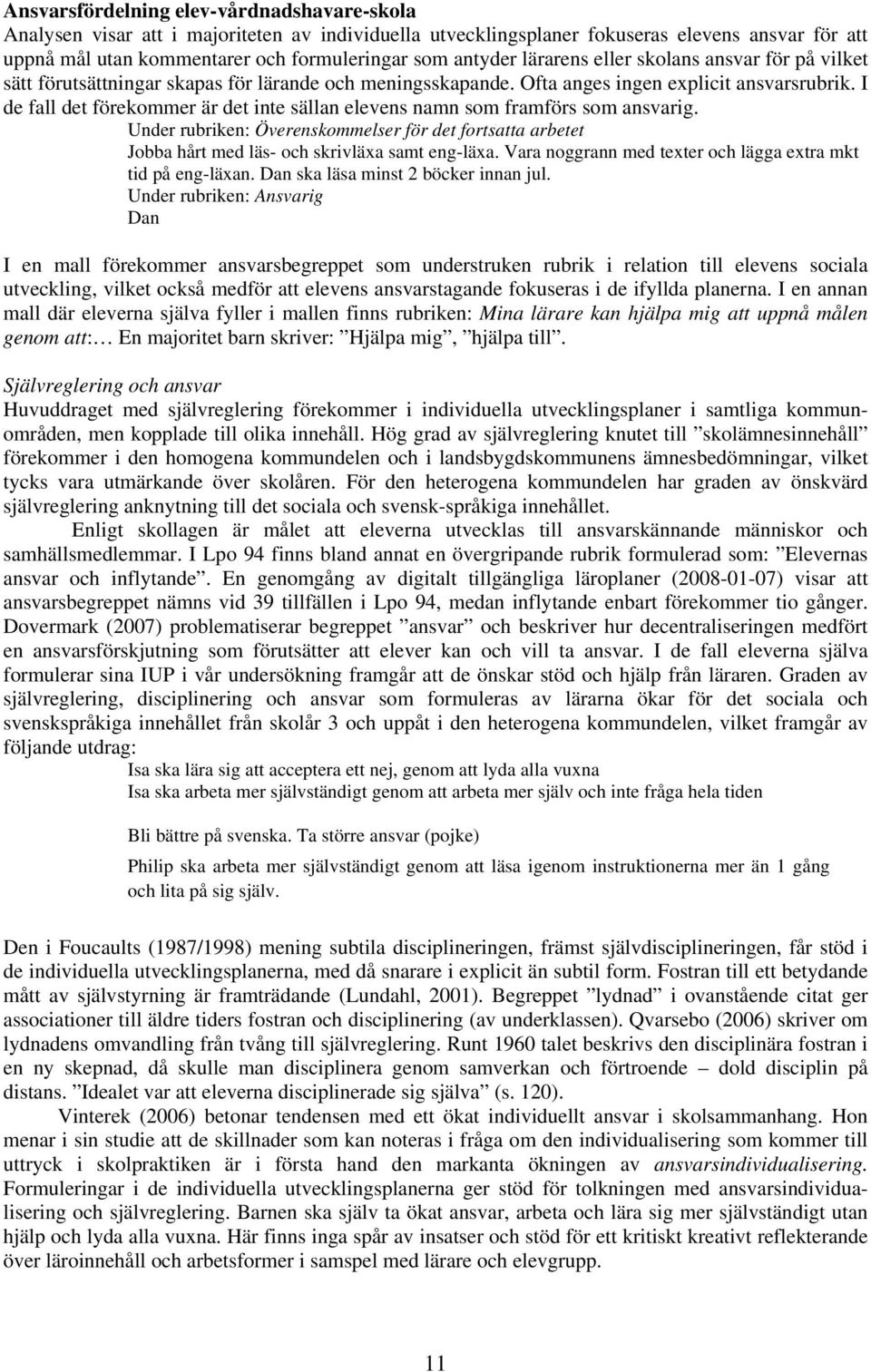 I de fall det förekommer är det inte sällan elevens namn som framförs som ansvarig. Under rubriken: Överenskommelser för det fortsatta arbetet Jobba hårt med läs- och skrivläxa samt eng-läxa.