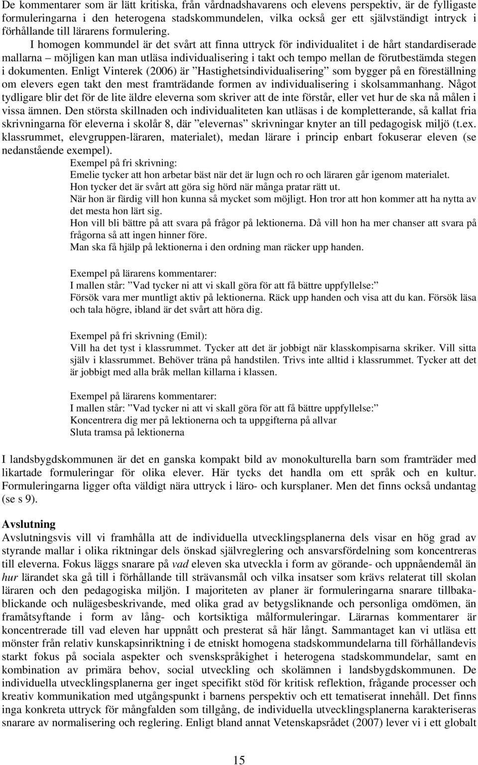 I homogen kommundel är det svårt att finna uttryck för individualitet i de hårt standardiserade mallarna möjligen kan man utläsa individualisering i takt och tempo mellan de förutbestämda stegen i