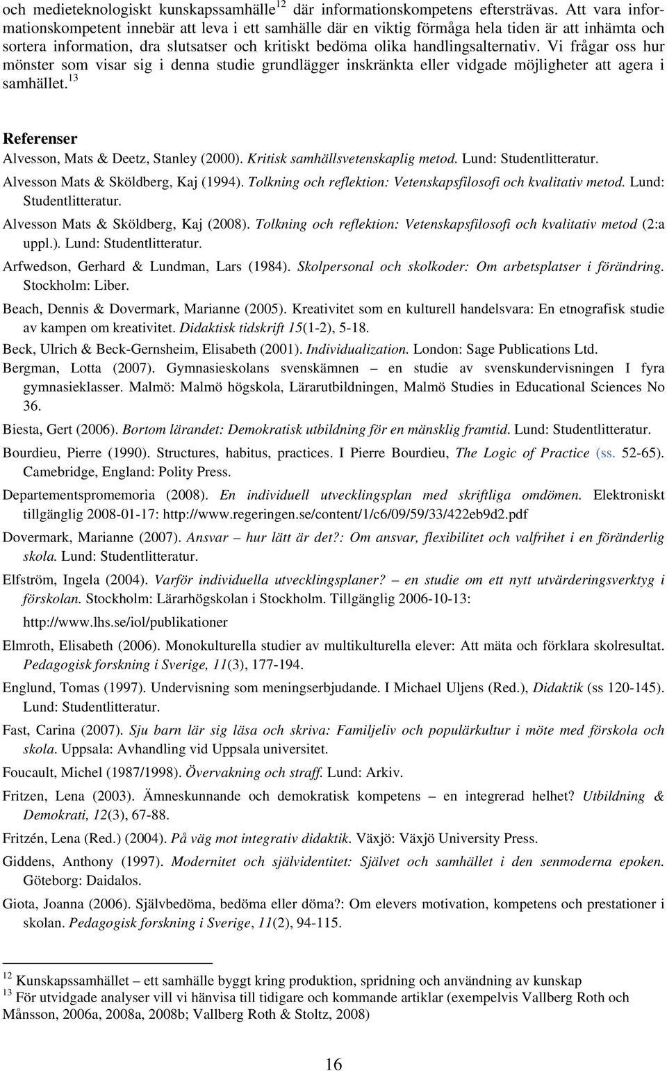 Vi frågar oss hur mönster som visar sig i denna studie grundlägger inskränkta eller vidgade möjligheter att agera i samhället. 13 Referenser Alvesson, Mats & Deetz, Stanley (2000).