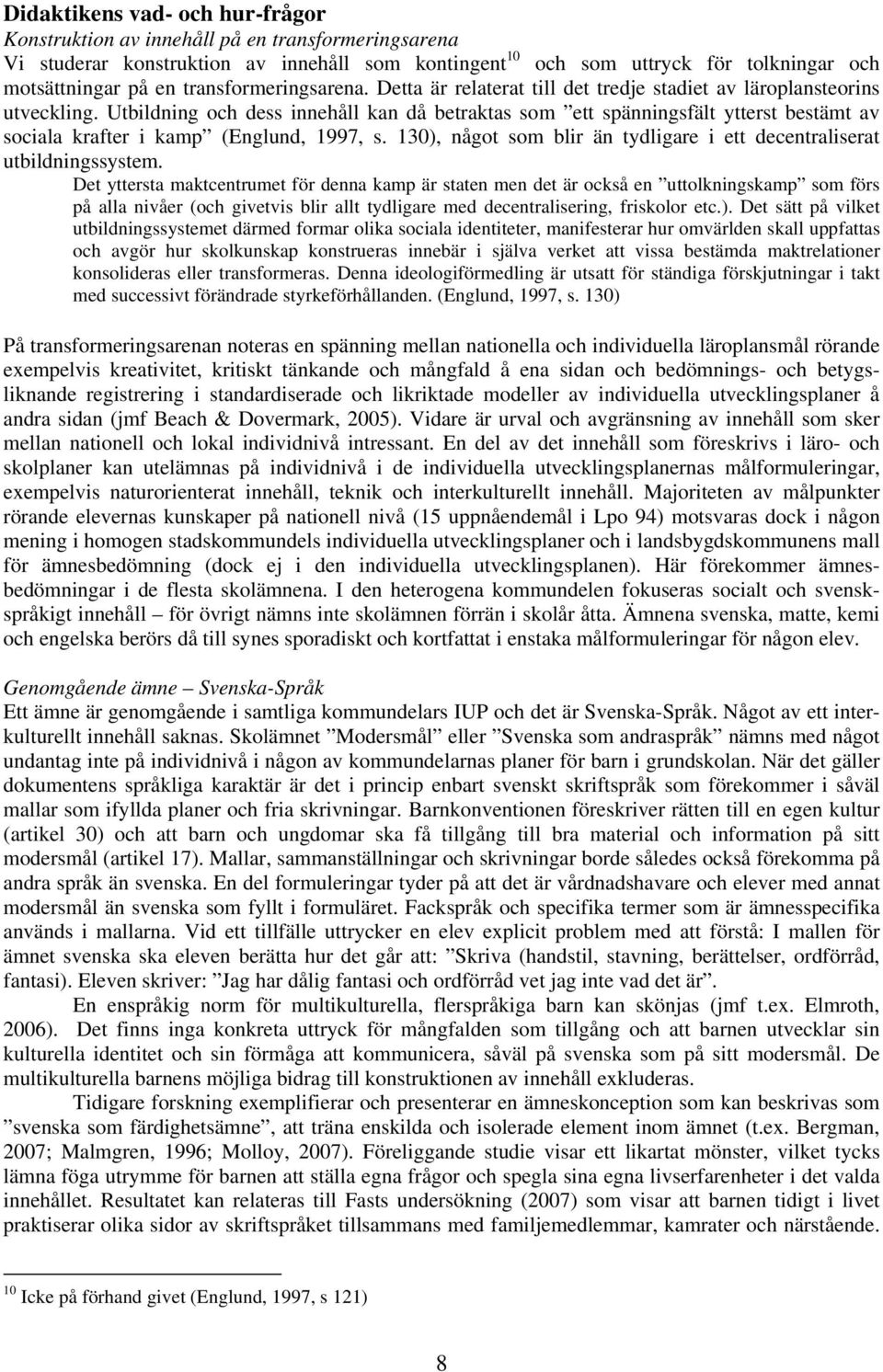 Utbildning och dess innehåll kan då betraktas som ett spänningsfält ytterst bestämt av sociala krafter i kamp (Englund, 1997, s.