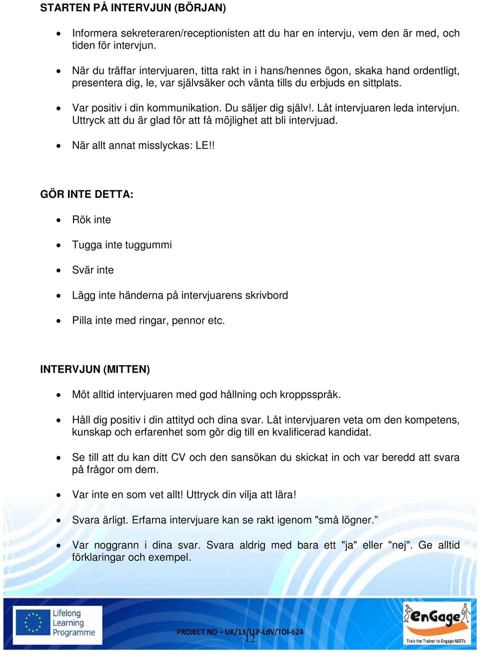 Du säljer dig själv!. Låt intervjuaren leda intervjun. Uttryck att du är glad för att få möjlighet att bli intervjuad. När allt annat misslyckas: LE!