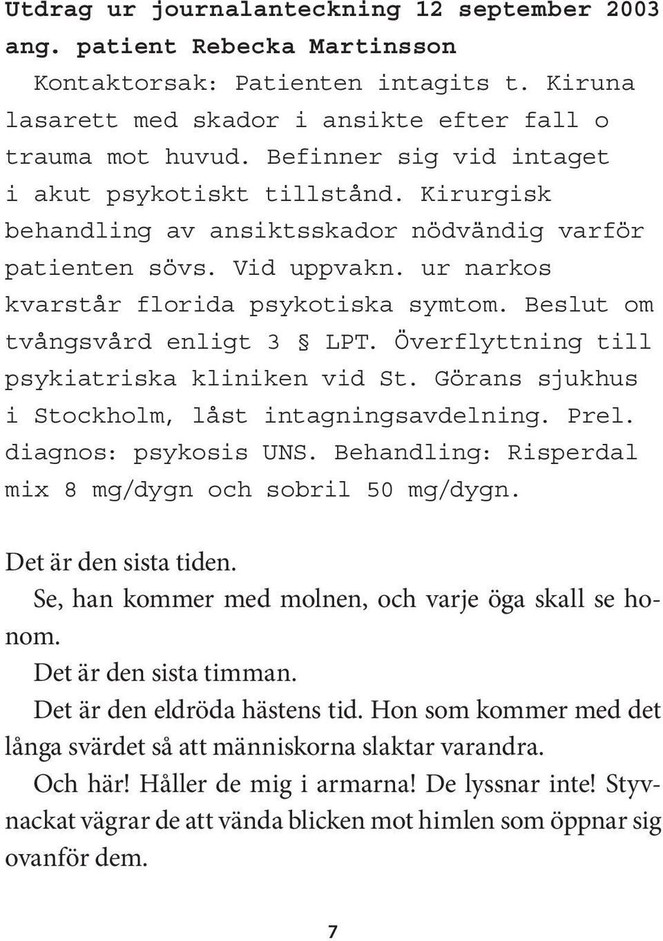Beslut om tvångsvård enligt 3 LPT. Överflyttning till psykiatriska kliniken vid St. Görans sjukhus i Stockholm, låst intagningsavdelning. Prel. diagnos: psykosis UNS.