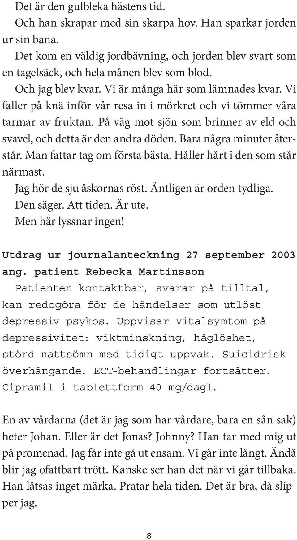 Vi faller på knä inför vår resa in i mörkret och vi tömmer våra tarmar av fruktan. På väg mot sjön som brinner av eld och svavel, och detta är den andra döden. Bara några minuter återstår.