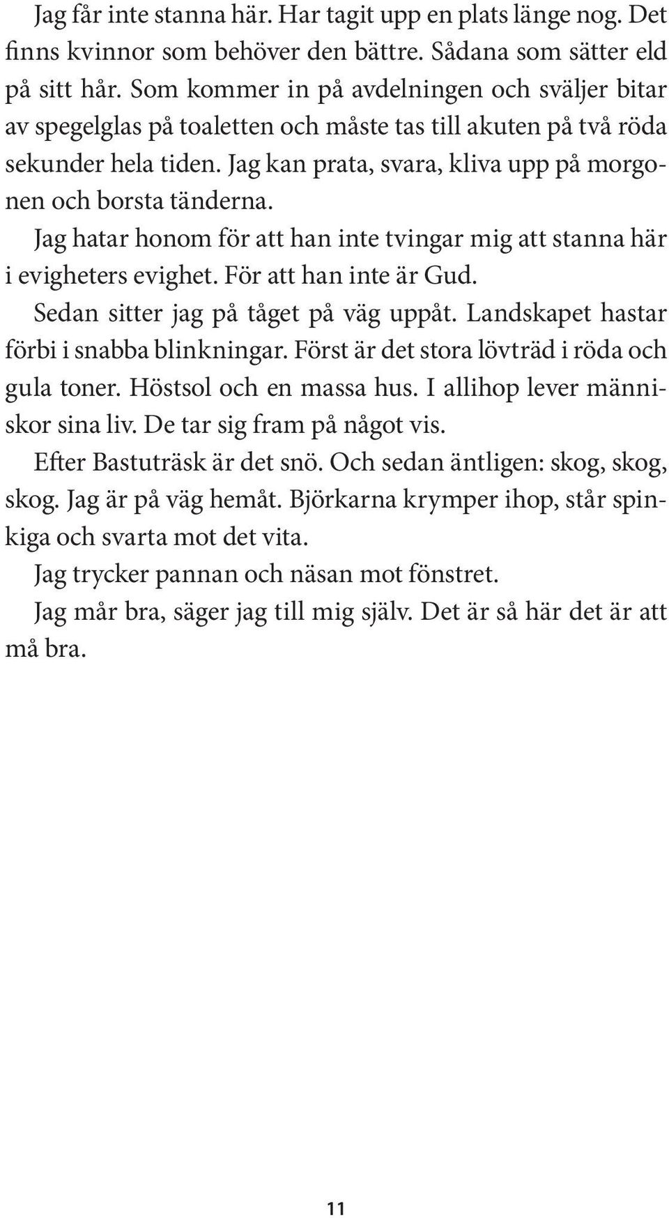 Jag hatar honom för att han inte tvingar mig att stanna här i evigheters evighet. För att han inte är Gud. Sedan sitter jag på tåget på väg uppåt. Landskapet hastar förbi i snabba blinkningar.