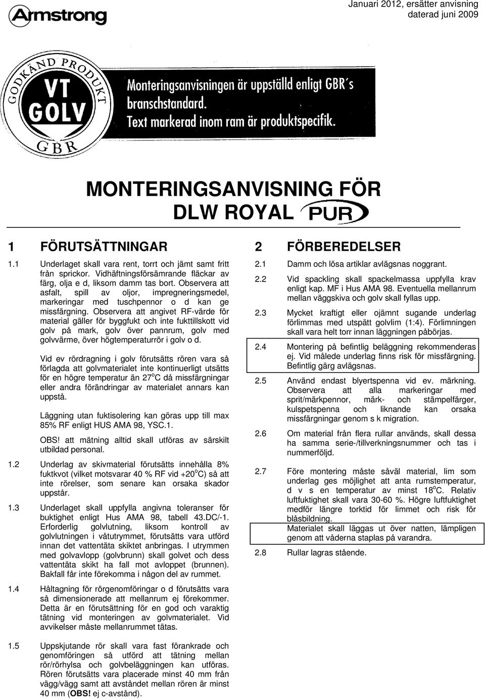 Observera att angivet RF-värde för material gäller för byggfukt och inte fukttillskott vid golv på mark, golv över pannrum, golv med golvvärme, över högtemperaturrör i golv o d.