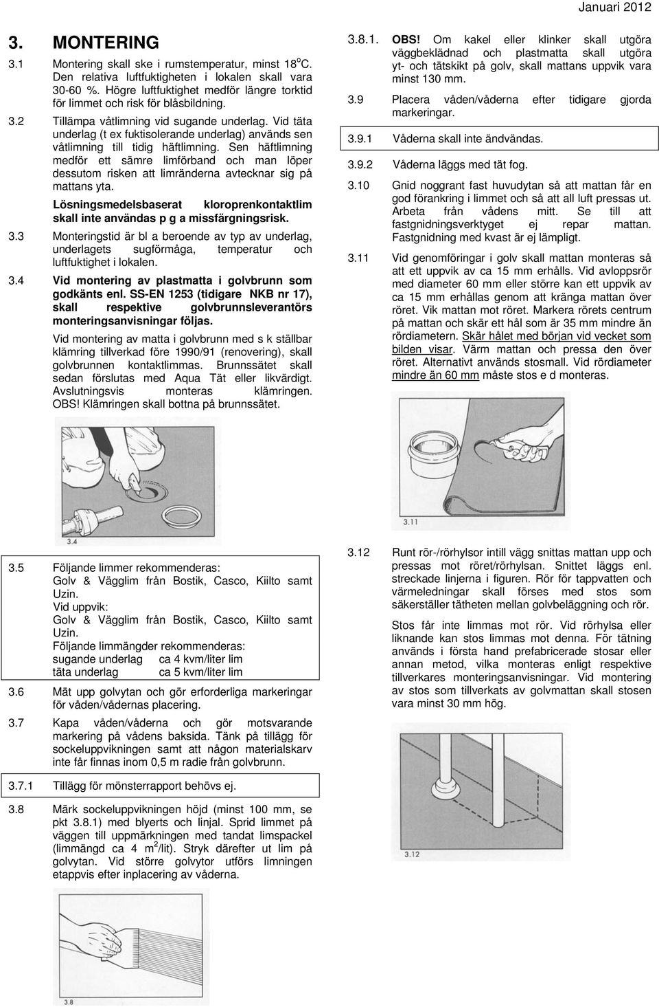 Vid täta underlag (t ex fuktisolerande underlag) används sen våtlimning till tidig häftlimning.