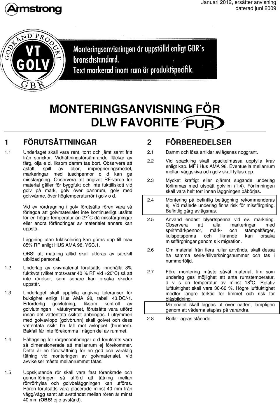 Observera att angivet RF-värde för material gäller för byggfukt och inte fukttillskott vid golv på mark, golv över pannrum, golv med golvvärme, över högtemperaturrör i golv o d.