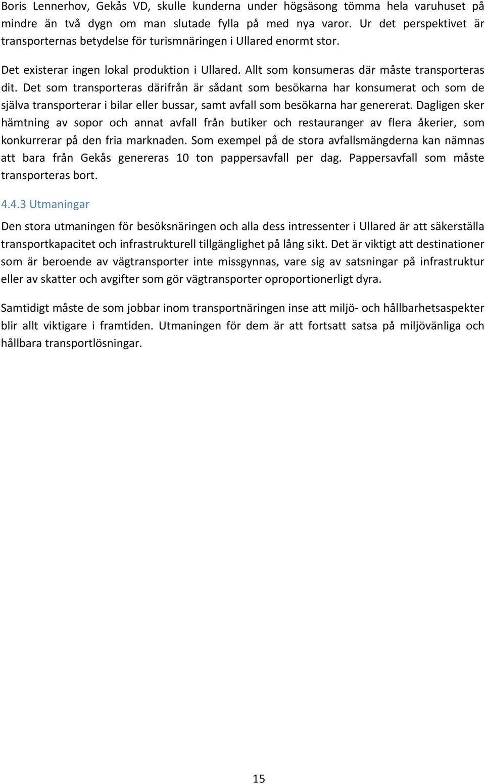 Det som transporteras därifrån är sådant som besökarna har konsumerat och som de själva transporterar i bilar eller bussar, samt avfall som besökarna har genererat.