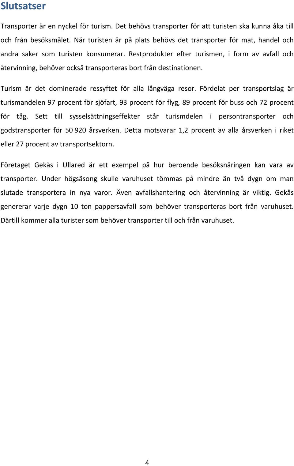 Restprodukter efter turismen, i form av avfall och återvinning, behöver också transporteras bort från destinationen. Turism är det dominerade ressyftet för alla långväga resor.