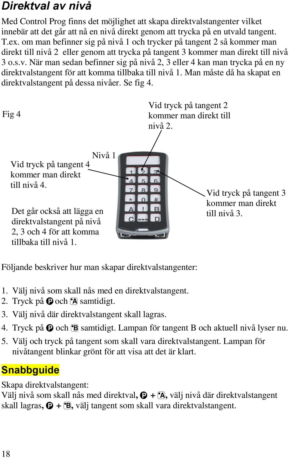 Man måste då ha skapat en direktvalstangent på dessa nivåer. Se fig 4. Fig 4 Vid tryck på tangent 2 kommer man direkt till nivå 2. Vid tryck på tangent 4 kommer man direkt till nivå 4.