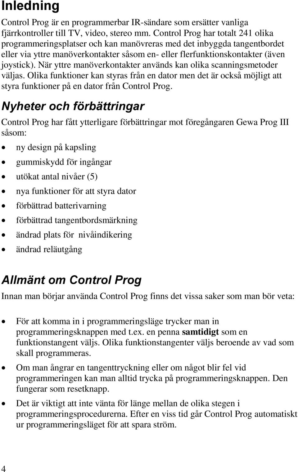 När yttre manöverkontakter används kan olika scanningsmetoder väljas. Olika funktioner kan styras från en dator men det är också möjligt att styra funktioner på en dator från Control Prog.