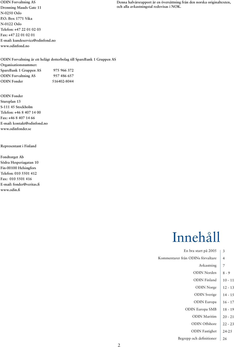 ODIN Forvaltning är ett helägt dotterbolag till SpareBank 1 Gruppen AS Organisationsnummer: SpareBank 1 Gruppen AS 975 966 372 ODIN Forvaltning AS 957 486 657 ODIN Fonder 516402-8044 ODIN Fonder