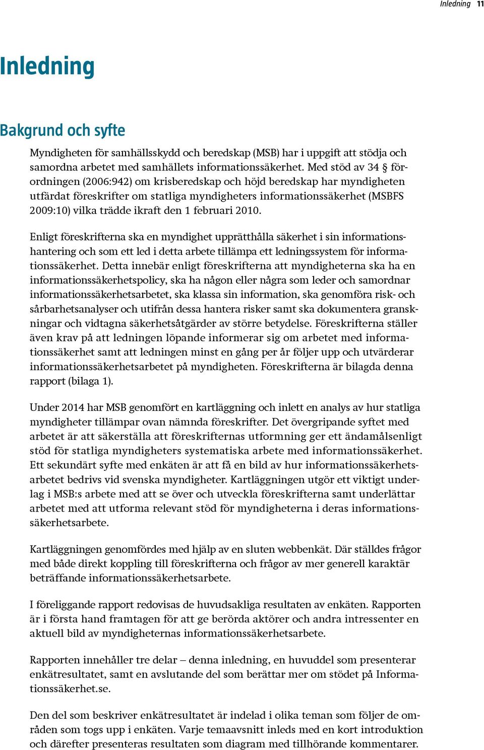 1 februari 2010. Enligt föreskrifterna ska en myndighet upprätthålla säkerhet i sin informationshantering och som ett led i detta arbete tillämpa ett ledningssystem för informationssäkerhet.