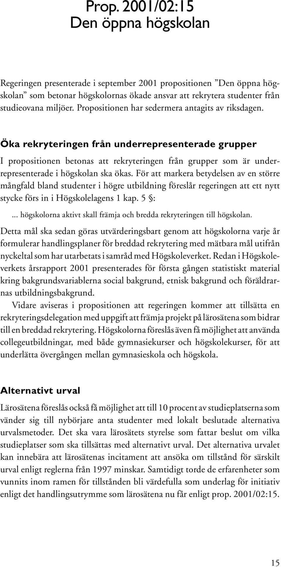 Öka rekryteringen från underrepresenterade grupper I propositionen betonas att rekryteringen från grupper som är underrepresenterade i högskolan ska ökas.