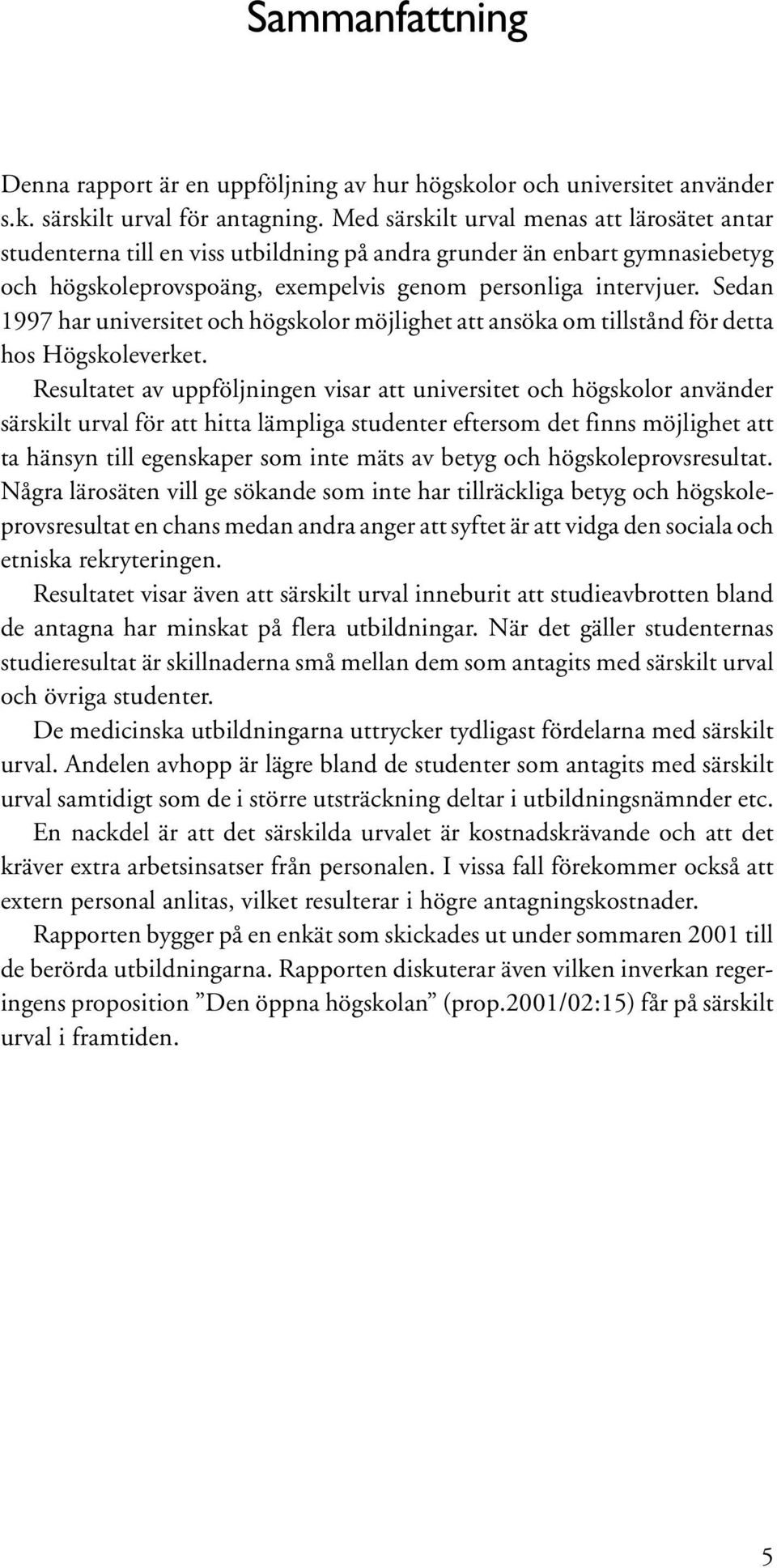 Sedan 1997 har universitet och högskolor möjlighet att ansöka om tillstånd för detta hos Högskoleverket.