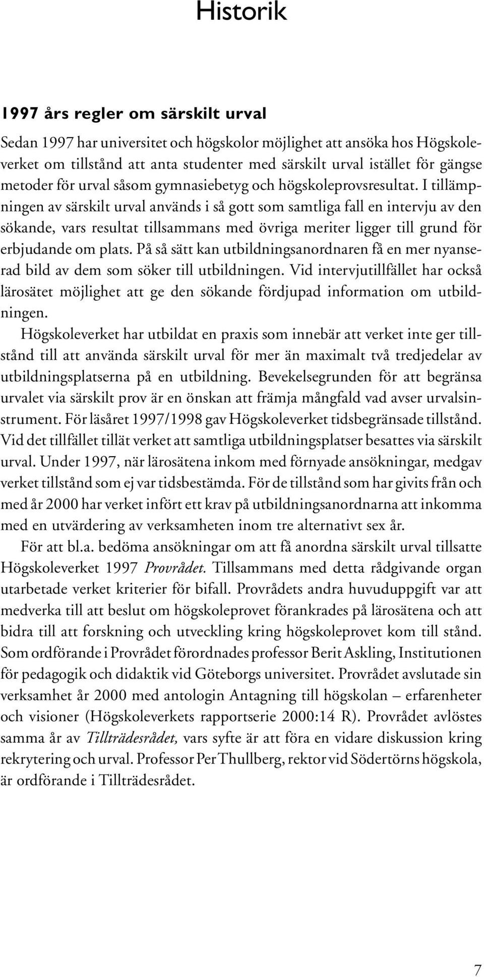 I tillämpningen av särskilt urval används i så gott som samtliga fall en intervju av den sökande, vars resultat tillsammans med övriga meriter ligger till grund för erbjudande om plats.
