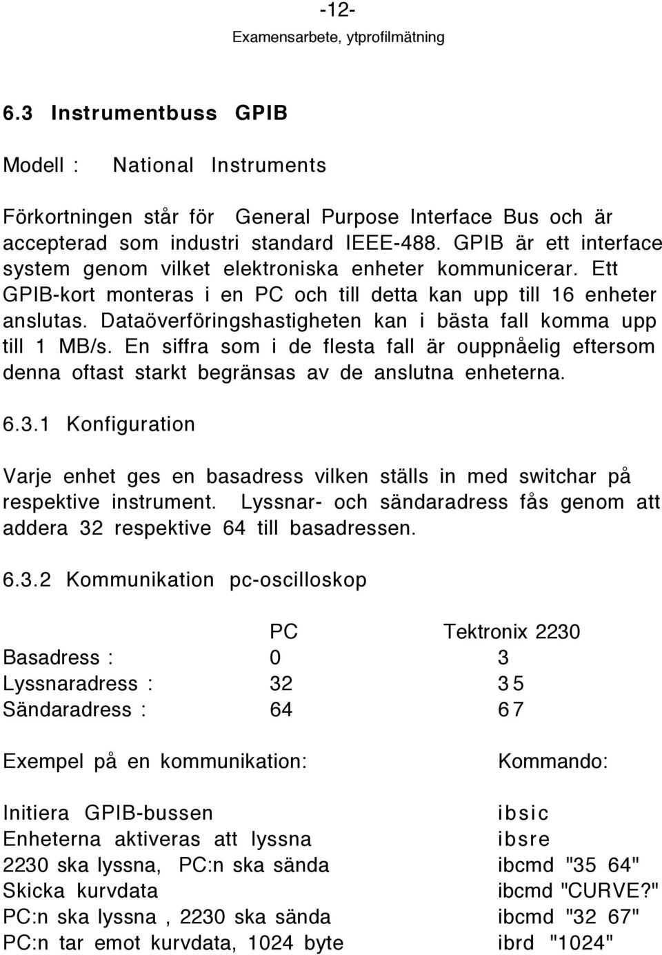 Datašverfšringshastigheten kan i bšsta fall komma upp till 1 MB/s. En siffra som i de flesta fall Šr ouppnœelig eftersom denna oftast starkt begršnsas av de anslutna enheterna. 6.3.