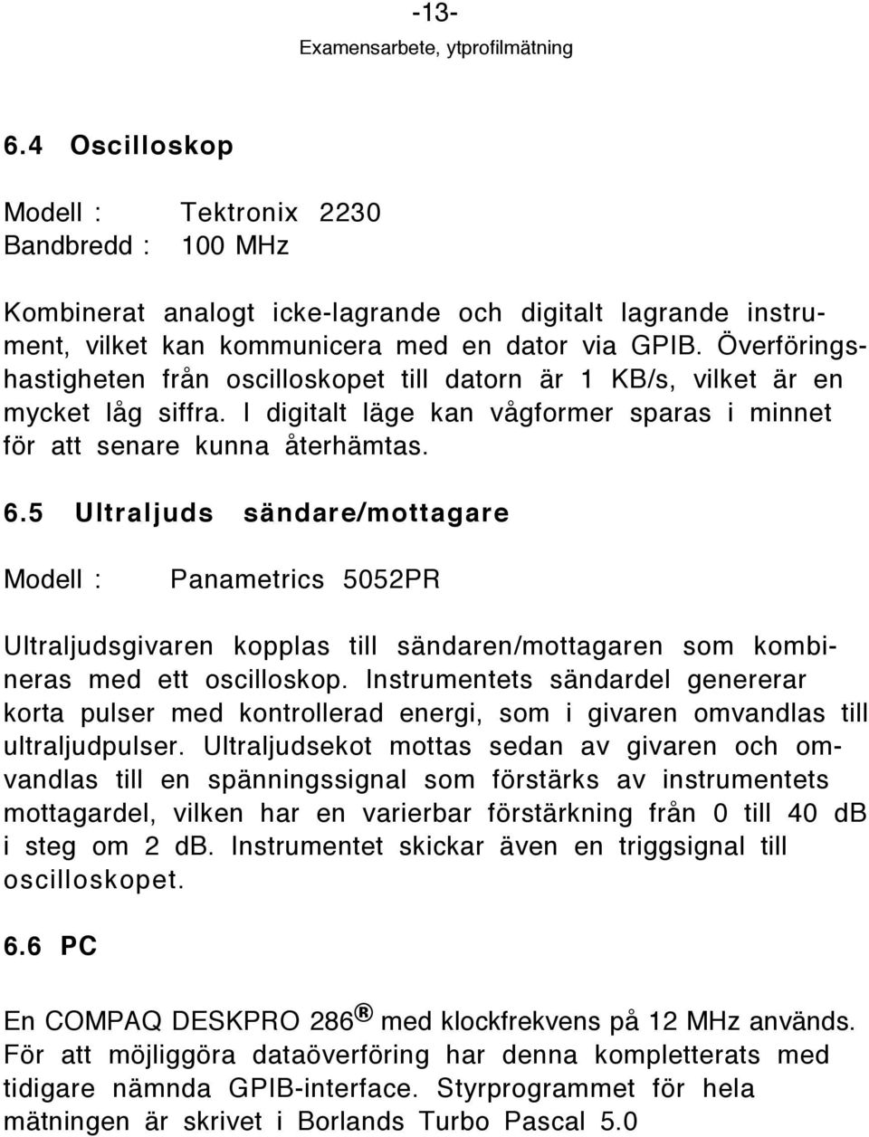 5 Ultraljuds sšndare/mottagare Modell : Panametrics 5052PR Ultraljudsgivaren kopplas till sšndaren/mottagaren som kombineras med ett oscilloskop.