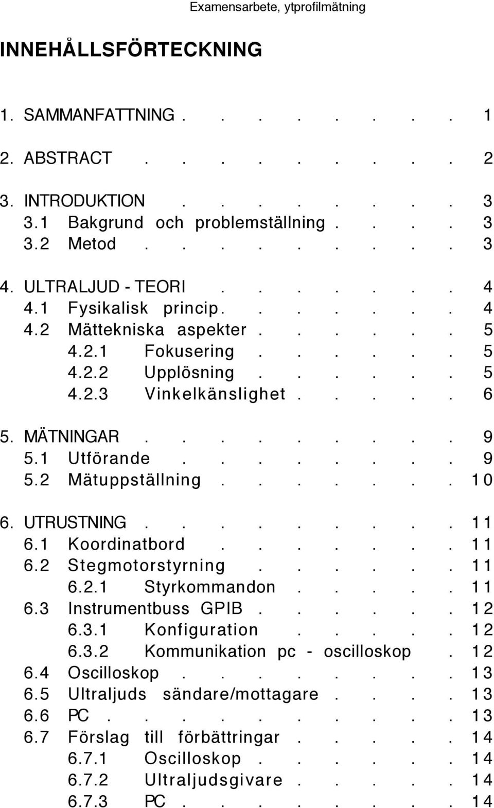 ...... 10 6. UTRUSTNING......... 1 1 6.1 Koordinatbord....... 11 6.2 Stegmotorstyrning...... 11 6.2.1 Styrkommandon..... 11 6.3 Instrumentbuss GPIB...... 1 2 6.3.1 Konfiguration..... 12 6.3.2 Kommunikation pc - oscilloskop.