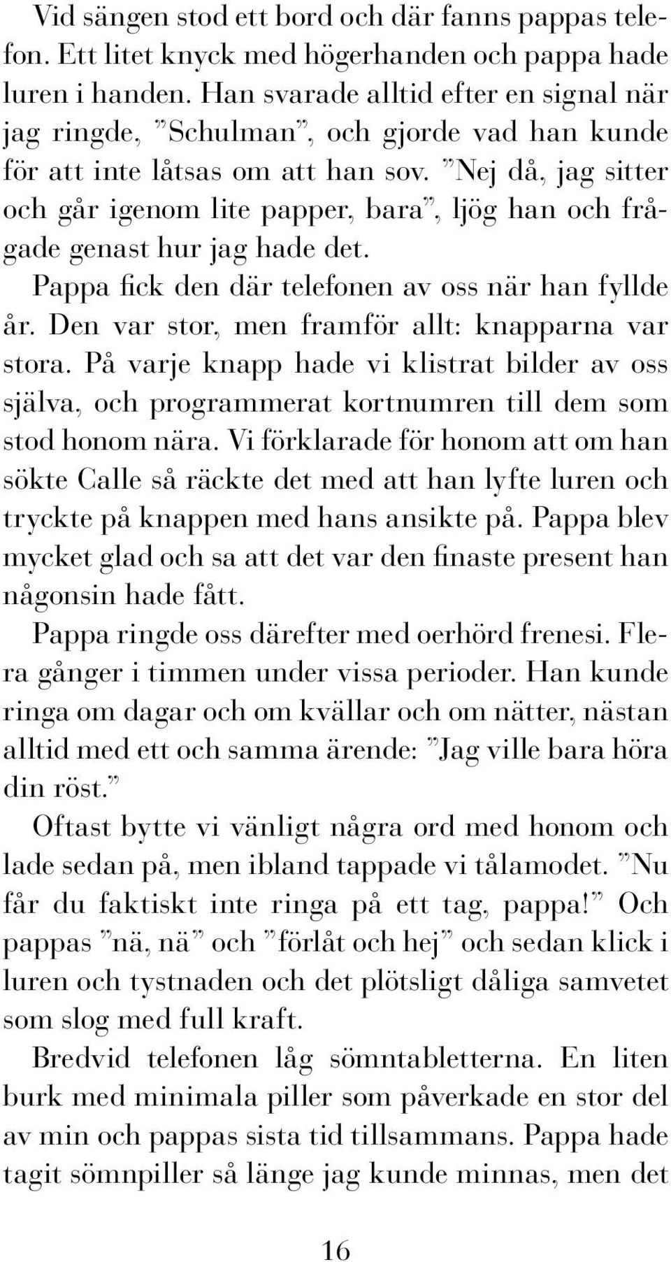 Nej då, jag sitter och går igenom lite papper, bara, ljög han och frågade genast hur jag hade det. Pappa fick den där telefonen av oss när han fyllde år.