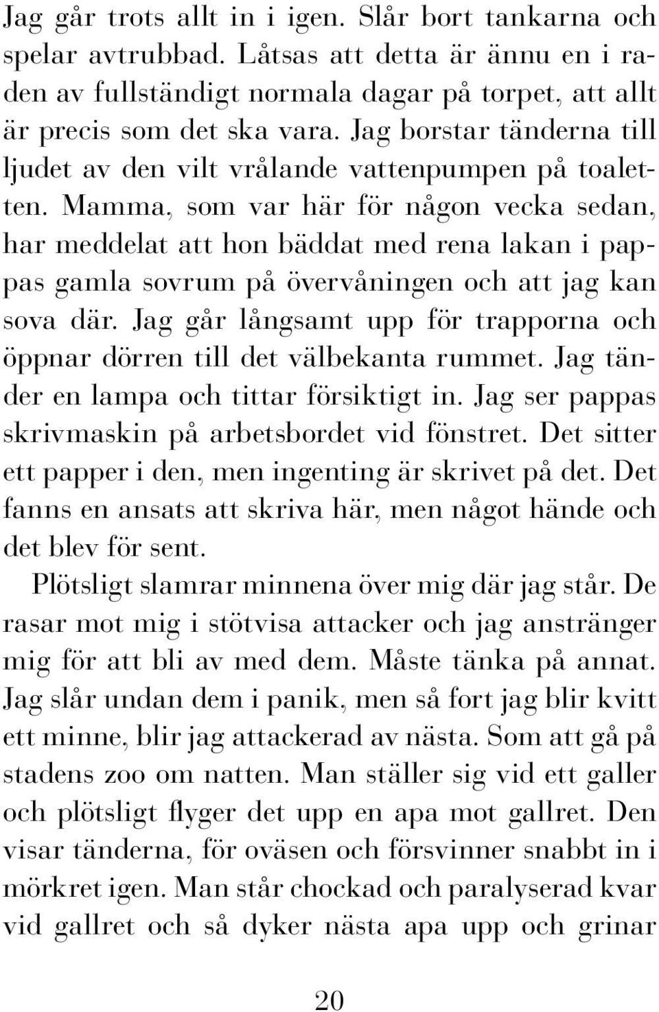 Mamma, som var här för någon vecka sedan, har meddelat att hon bäddat med rena lakan i pappas gamla sovrum på övervåningen och att jag kan sova där.