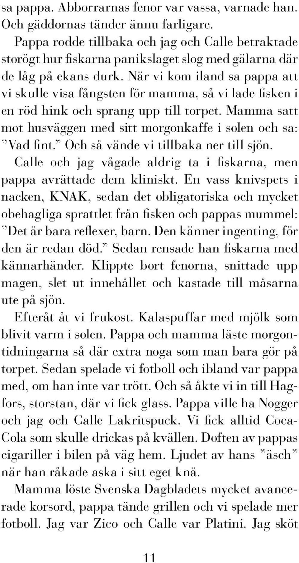 När vi kom iland sa pappa att vi skulle visa fångsten för mamma, så vi lade fisken i en röd hink och sprang upp till torpet. Mamma satt mot husväggen med sitt morgonkaffe i solen och sa: Vad fint.