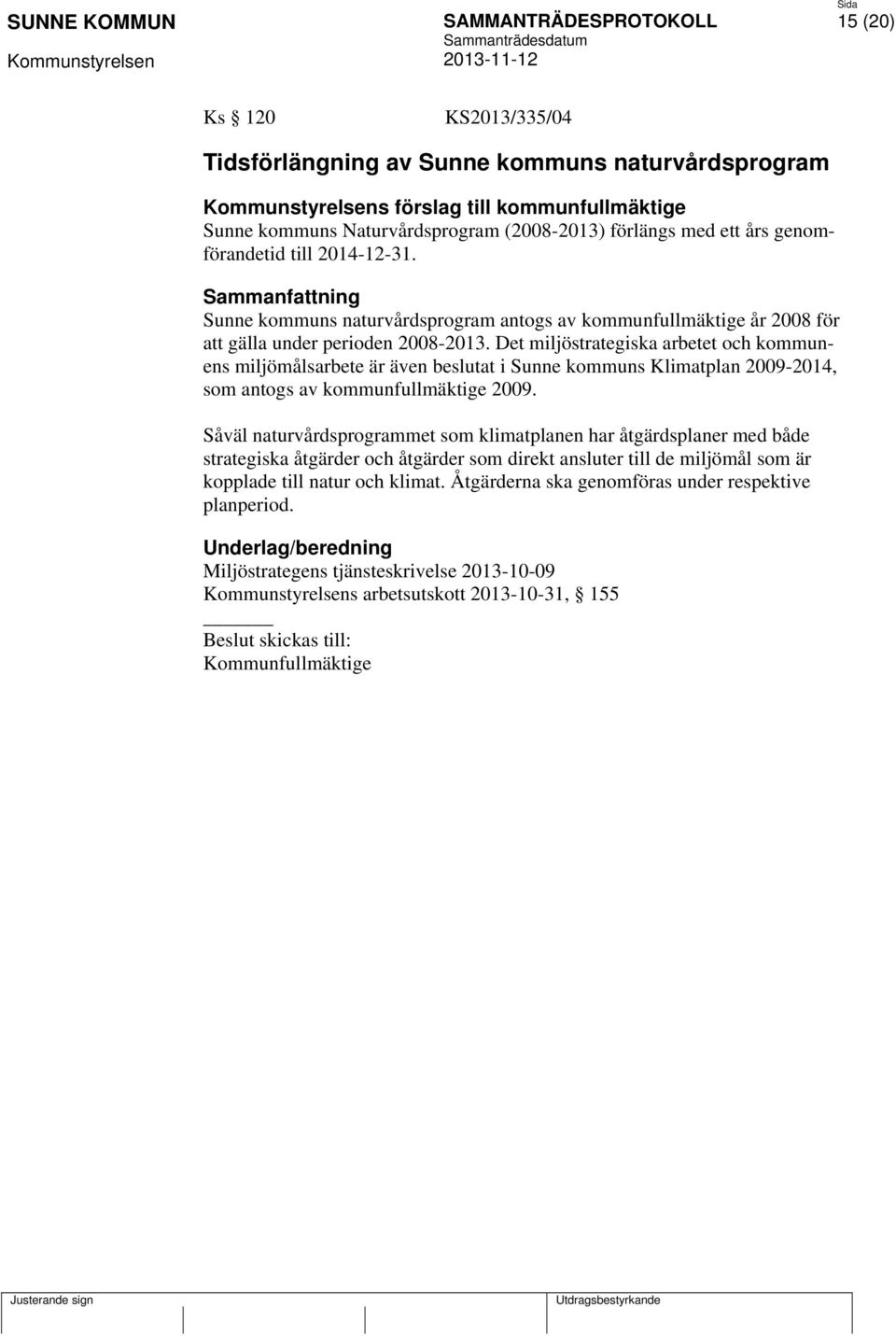 Det miljöstrategiska arbetet och kommunens miljömålsarbete är även beslutat i Sunne kommuns Klimatplan 2009-2014, som antogs av kommunfullmäktige 2009.