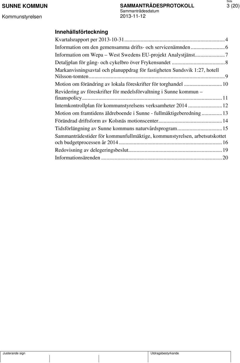 .. 9 Motion om förändring av lokala föreskrifter för torghandel... 10 Revidering av föreskrifter för medelsförvaltning i Sunne kommun finanspolicy.