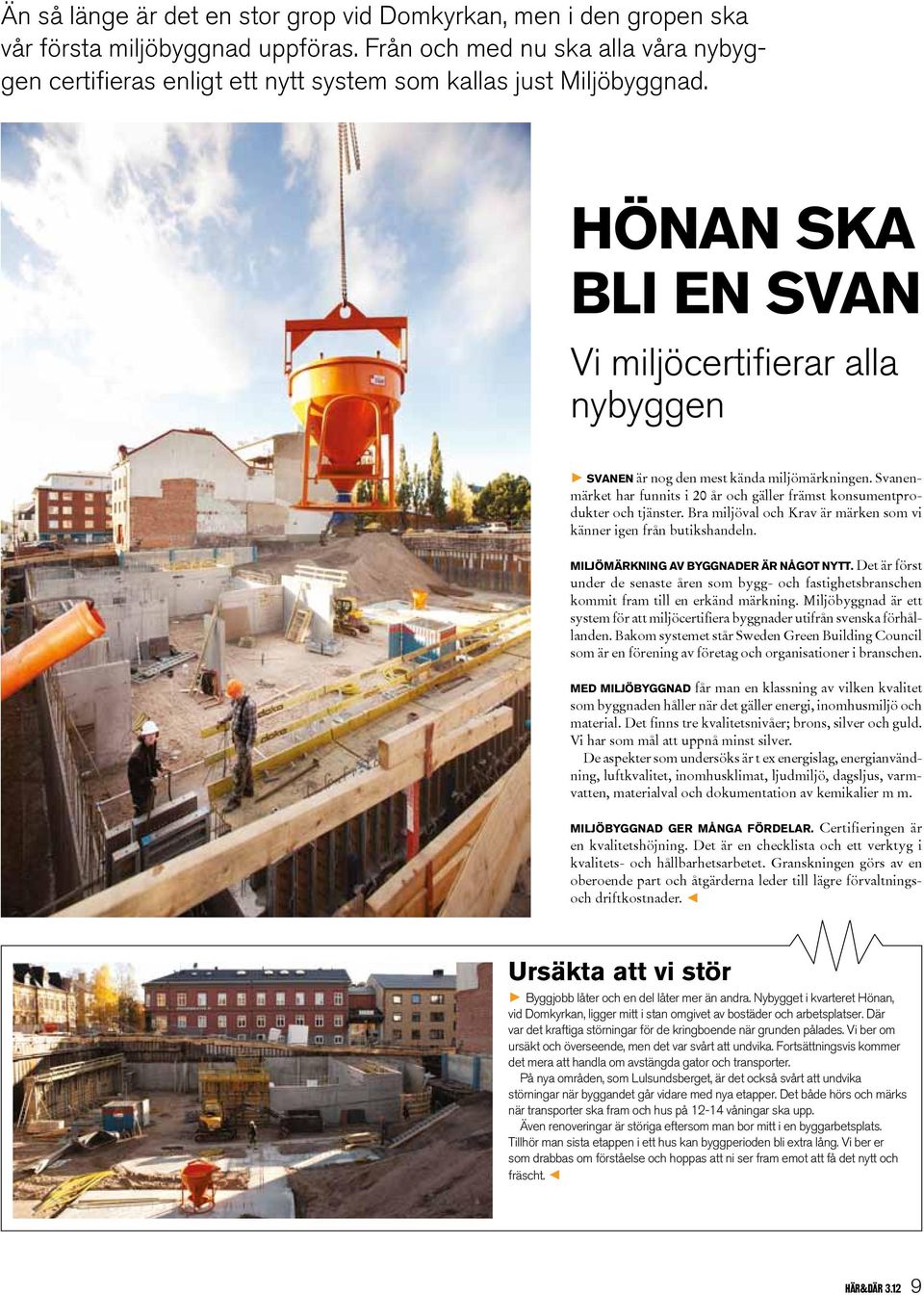 HÖNAN SKA BLI EN SVAN Vi miljöcertifierar alla nybyggen > Svanen är nog den mest kända miljömärkningen. Svanenmärket har funnits i 20 år och gäller främst konsumentprodukter och tjänster.