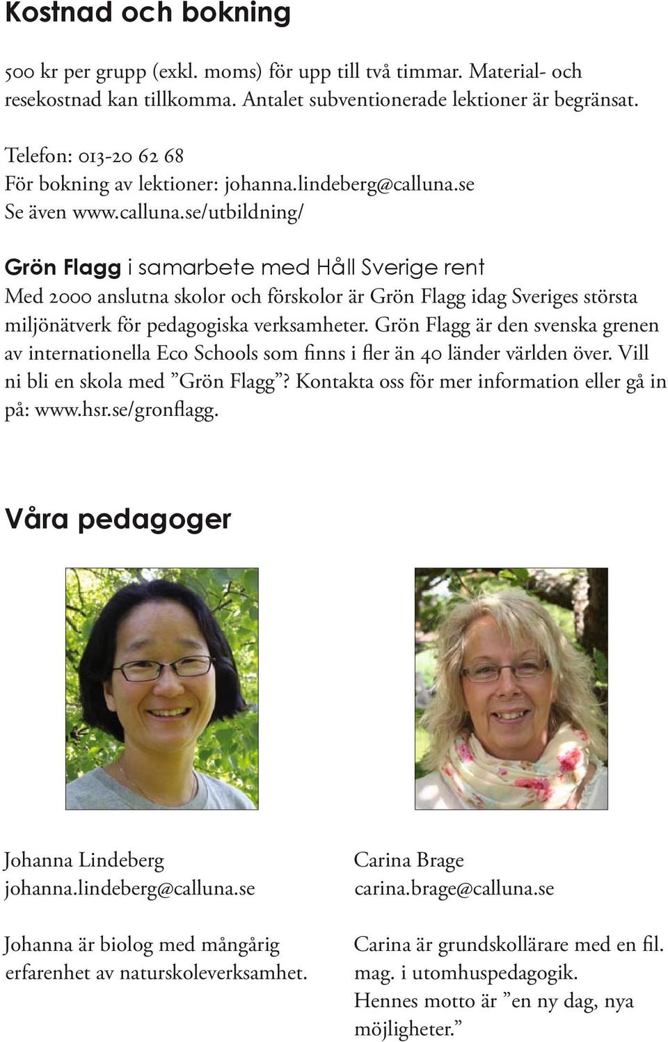 se Se även www.calluna.se/utbildning/ Grön Flagg i samarbete med Håll Sverige rent Med 2000 anslutna skolor och förskolor är Grön Flagg idag Sveriges största miljönätverk för pedagogiska verksamheter.