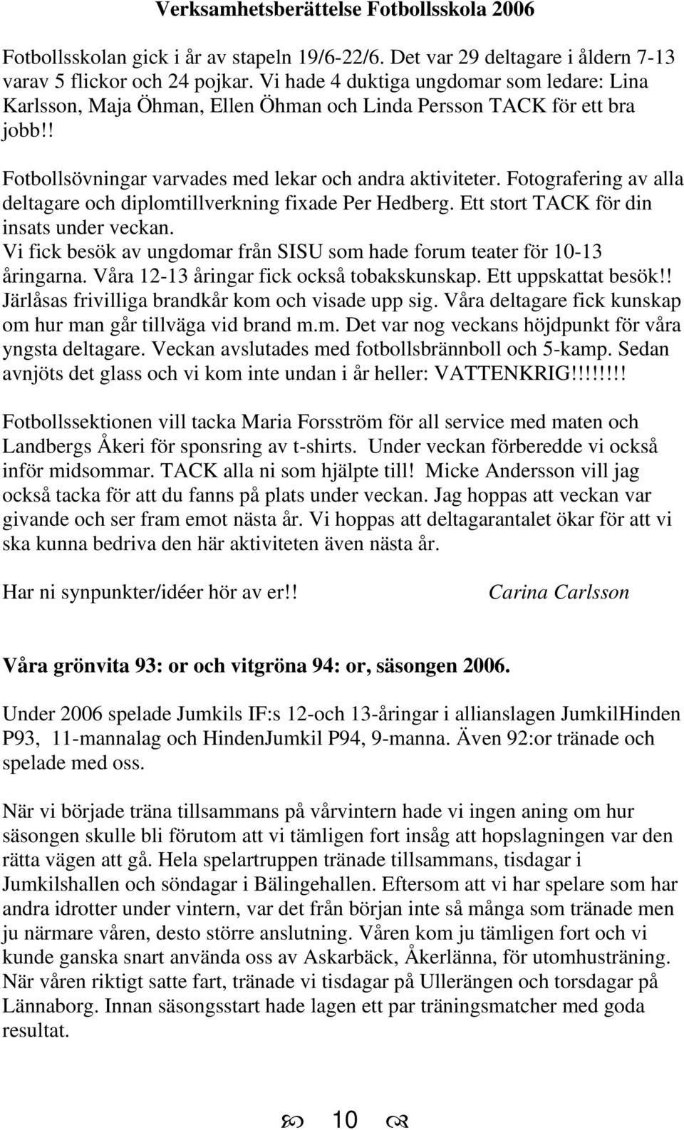 Fotografering av alla deltagare och diplomtillverkning fixade Per Hedberg. Ett stort TACK för din insats under veckan. Vi fick besök av ungdomar från SISU som hade forum teater för 10-13 åringarna.