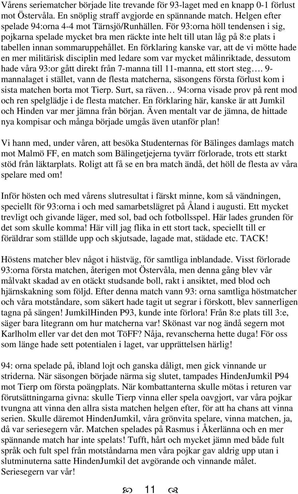 En förklaring kanske var, att de vi mötte hade en mer militärisk disciplin med ledare som var mycket målinriktade, dessutom hade våra 93:or gått direkt från 7-manna till 11-manna, ett stort steg.