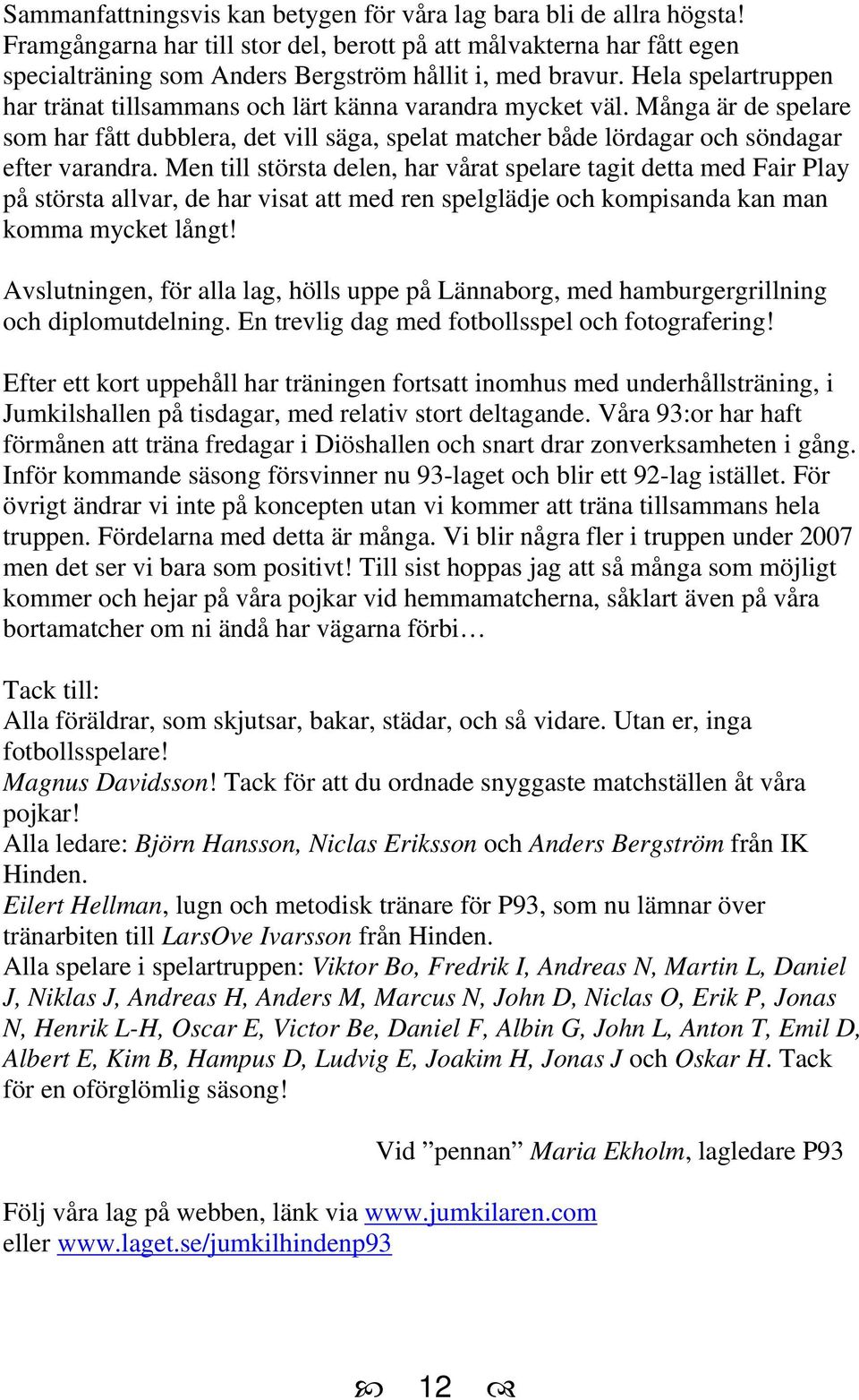 Men till största delen, har vårat spelare tagit detta med Fair Play på största allvar, de har visat att med ren spelglädje och kompisanda kan man komma mycket långt!