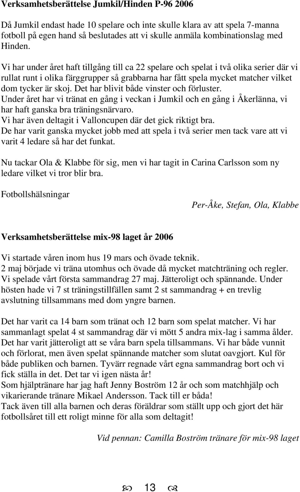 Det har blivit både vinster och förluster. Under året har vi tränat en gång i veckan i Jumkil och en gång i Åkerlänna, vi har haft ganska bra träningsnärvaro.