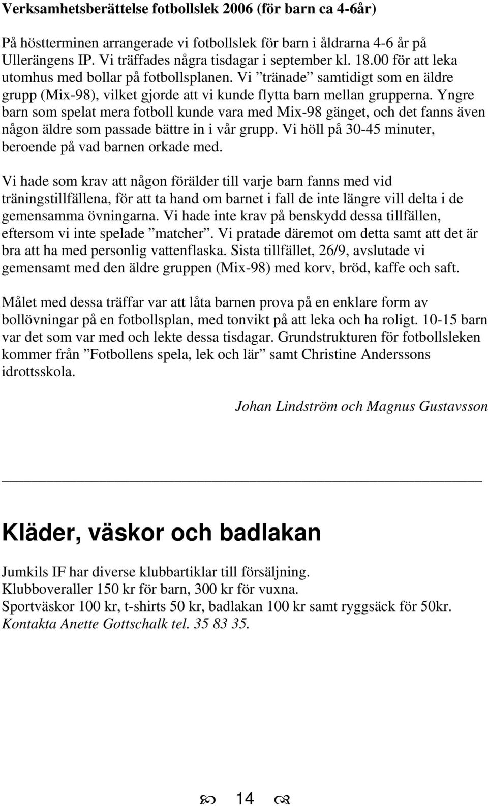 Yngre barn som spelat mera fotboll kunde vara med Mix-98 gänget, och det fanns även någon äldre som passade bättre in i vår grupp. Vi höll på 30-45 minuter, beroende på vad barnen orkade med.