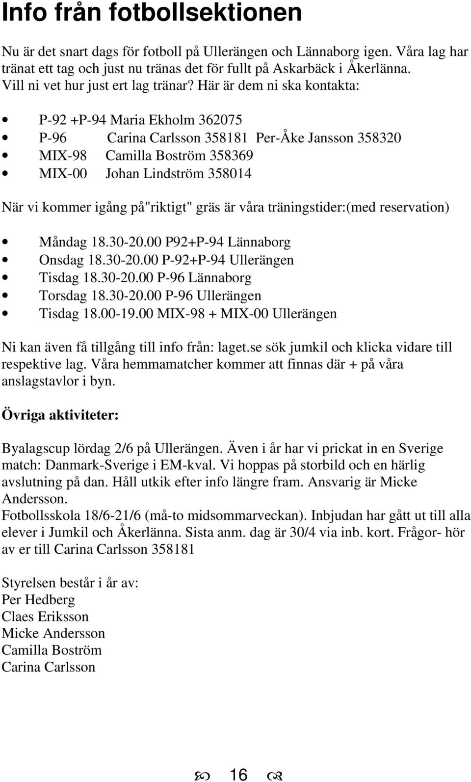 Här är dem ni ska kontakta: P-92 +P-94 Maria Ekholm 362075 P-96 Carina Carlsson 358181 Per-Åke Jansson 358320 MIX-98 Camilla Boström 358369 MIX-00 Johan Lindström 358014 När vi kommer igång