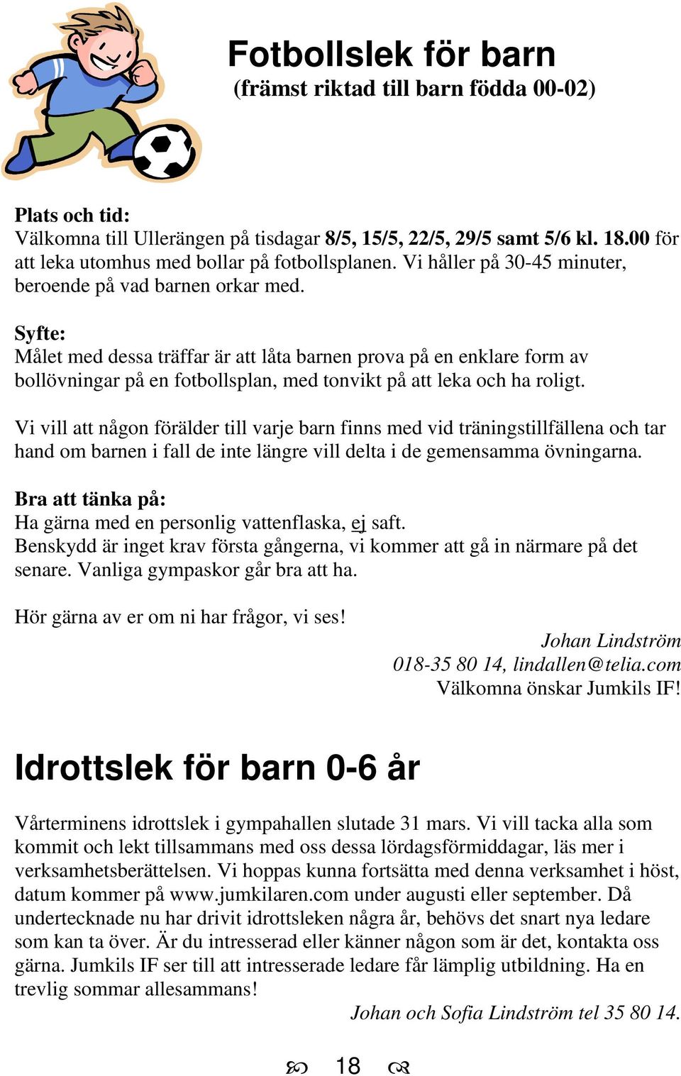 Syfte: Målet med dessa träffar är att låta barnen prova på en enklare form av bollövningar på en fotbollsplan, med tonvikt på att leka och ha roligt.