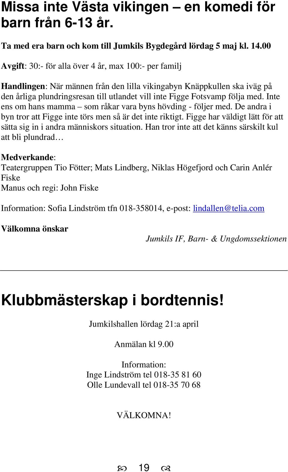 följa med. Inte ens om hans mamma som råkar vara byns hövding - följer med. De andra i byn tror att Figge inte törs men så är det inte riktigt.