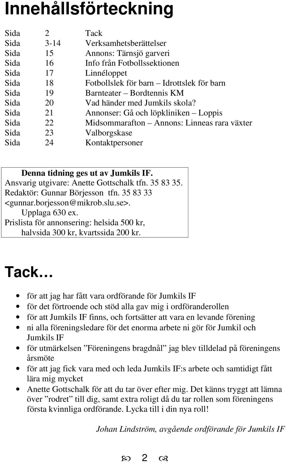 Sida 21 Annonser: Gå och löpkliniken Loppis Sida 22 Midsommarafton Annons: Linneas rara växter Sida 23 Valborgskase Sida 24 Kontaktpersoner Denna tidning ges ut av Jumkils IF.