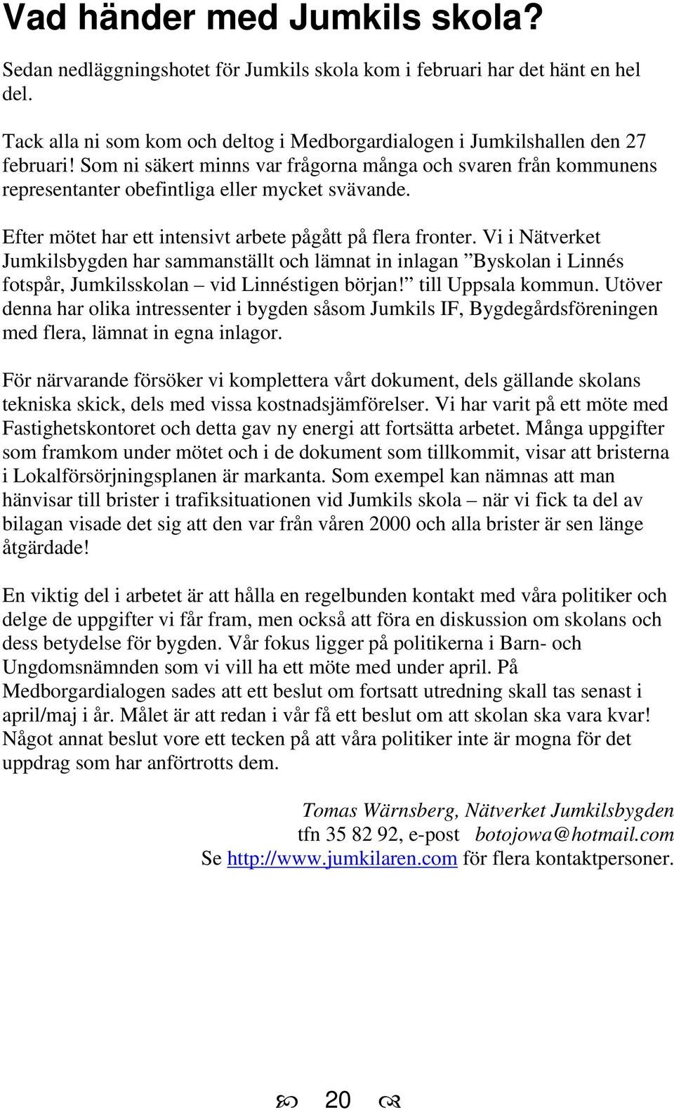 Vi i Nätverket Jumkilsbygden har sammanställt och lämnat in inlagan Byskolan i Linnés fotspår, Jumkilsskolan vid Linnéstigen början! till Uppsala kommun.