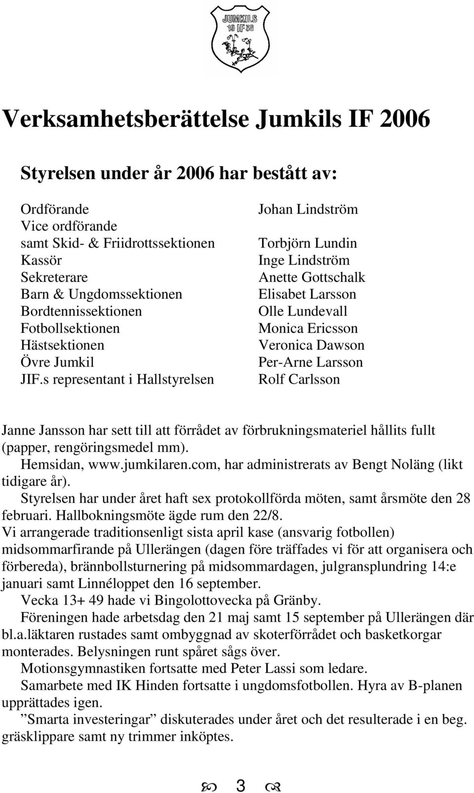 s representant i Hallstyrelsen Johan Lindström Torbjörn Lundin Inge Lindström Anette Gottschalk Elisabet Larsson Olle Lundevall Monica Ericsson Veronica Dawson Per-Arne Larsson Rolf Carlsson Janne