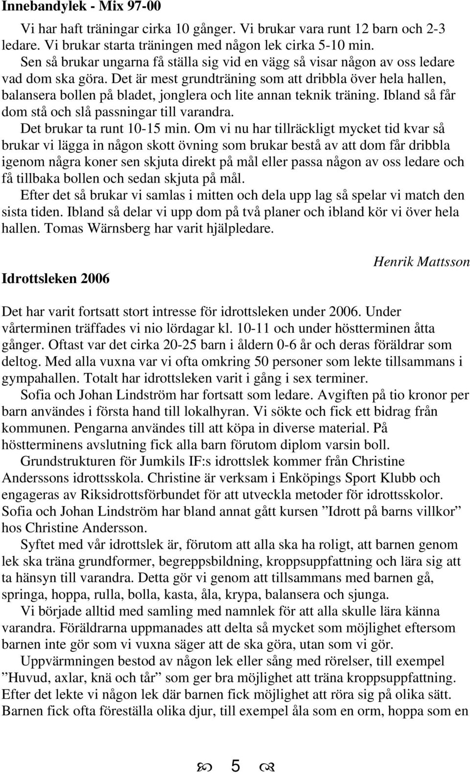 Det är mest grundträning som att dribbla över hela hallen, balansera bollen på bladet, jonglera och lite annan teknik träning. Ibland så får dom stå och slå passningar till varandra.