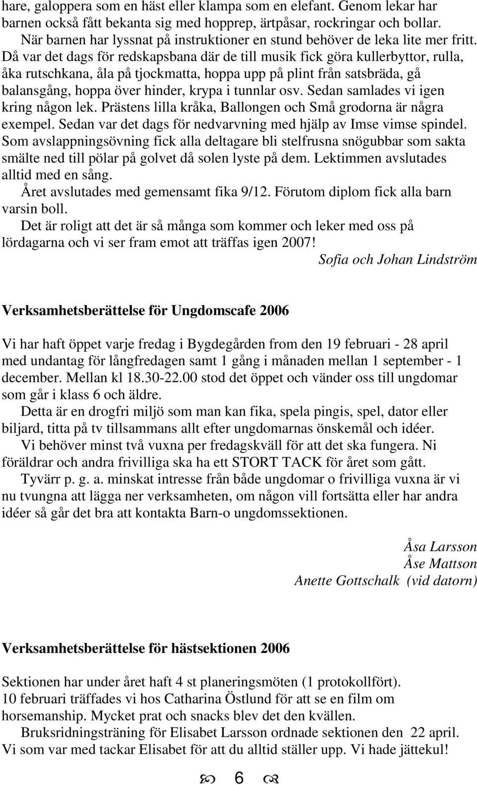 Då var det dags för redskapsbana där de till musik fick göra kullerbyttor, rulla, åka rutschkana, åla på tjockmatta, hoppa upp på plint från satsbräda, gå balansgång, hoppa över hinder, krypa i
