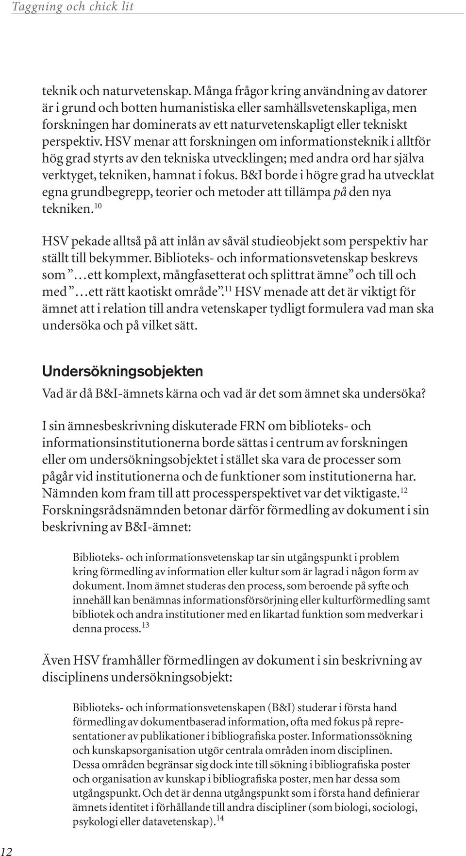 HSV menar att forskningen om informationsteknik i alltför hög grad styrts av den tekniska utvecklingen; med andra ord har själva verktyget, tekniken, hamnat i fokus.