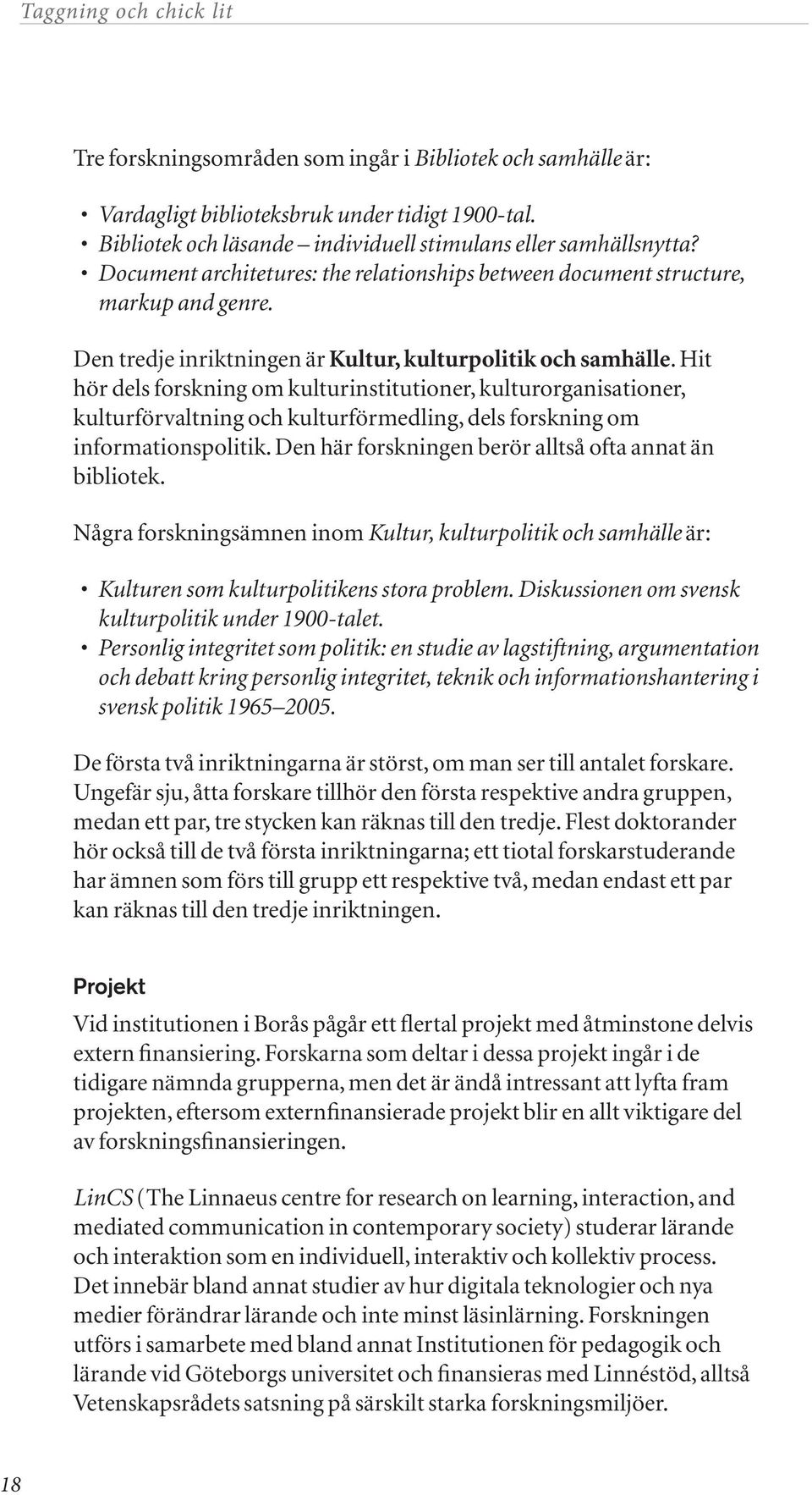 Hit hör dels forskning om kulturinstitutioner, kulturorganisationer, kulturförvaltning och kulturförmedling, dels forskning om informations politik.